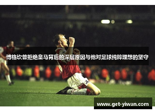 博格坎普拒绝皇马背后的深层原因与他对足球纯粹理想的坚守