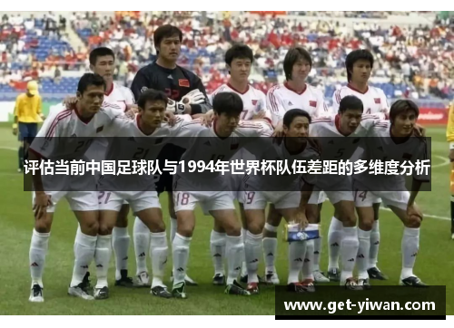评估当前中国足球队与1994年世界杯队伍差距的多维度分析