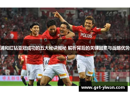 浦和红钻亚冠成功的五大秘诀揭秘 解析背后的关键因素与战略优势
