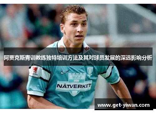 阿贾克斯青训教练独特培训方法及其对球员发展的深远影响分析 阿贾克斯青训教练独特培训方法及其对球员发展的深远影响分析