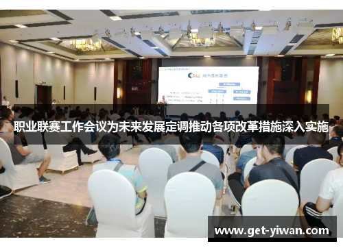 职业联赛工作会议为未来发展定调推动各项改革措施深入实施 职业联赛工作会议为未来发展定调推动各项改革措施深入实施