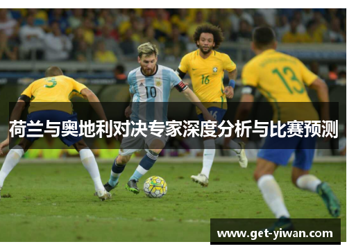 荷兰与奥地利对决专家深度分析与比赛预测 荷兰与奥地利对决专家深度分析与比赛预测