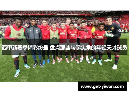 西甲新赛季精彩纷呈 盘点那些崭露头角的年轻天才球员 西甲新赛季精彩纷呈 盘点那些崭露头角的年轻天才球员