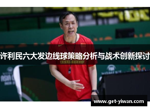许利民六大发边线球策略分析与战术创新探讨 许利民六大发边线球策略分析与战术创新探讨