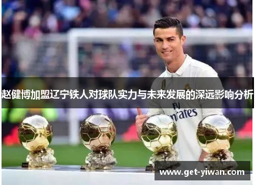 赵健博加盟辽宁铁人对球队实力与未来发展的深远影响分析 赵健博加盟辽宁铁人对球队实力与未来发展的深远影响分析