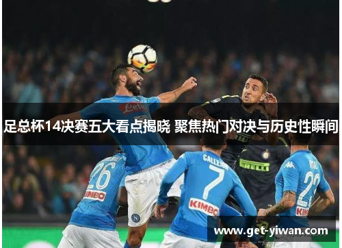 足总杯14决赛五大看点揭晓 聚焦热门对决与历史性瞬间 足总杯14决赛五大看点揭晓 聚焦热门对决与历史性瞬间