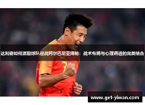 达利奇如何激励球队迎战阿尔巴尼亚揭秘:战术布局与心理调适的完美结合 达利奇如何激励球队迎战阿尔巴尼亚揭秘:战术布局与心理调适的完美结合