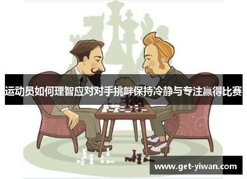 运动员如何理智应对对手挑衅保持冷静与专注赢得比赛 运动员如何理智应对对手挑衅保持冷静与专注赢得比赛