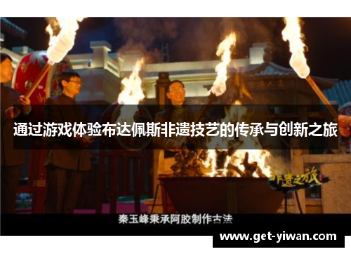 通过游戏体验布达佩斯非遗技艺的传承与创新之旅 通过游戏体验布达佩斯非遗技艺的传承与创新之旅