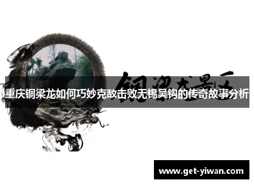 重庆铜梁龙如何巧妙克敌击败无锡吴钩的传奇故事分析