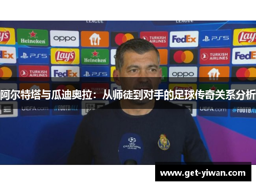 阿尔特塔与瓜迪奥拉：从师徒到对手的足球传奇关系分析