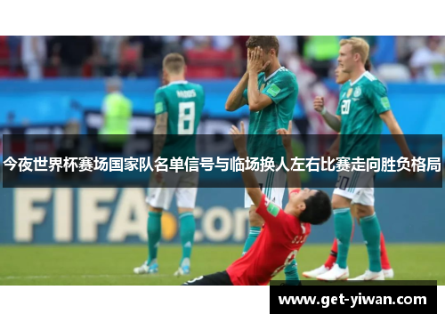 今夜世界杯赛场国家队名单信号与临场换人左右比赛走向胜负格局 今夜世界杯赛场国家队名单信号与临场换人左右比赛走向胜负格局