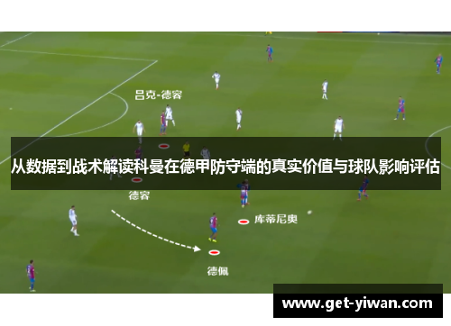 从数据到战术解读科曼在德甲防守端的真实价值与球队影响评估