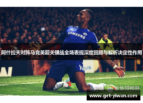阿什拉夫对阵马竞英超关键战全场表现深度回顾与解析决定性作用