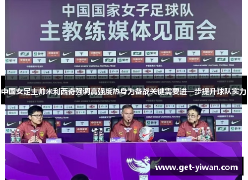中国女足主帅米利西奇强调高强度热身为备战关键需要进一步提升球队实力