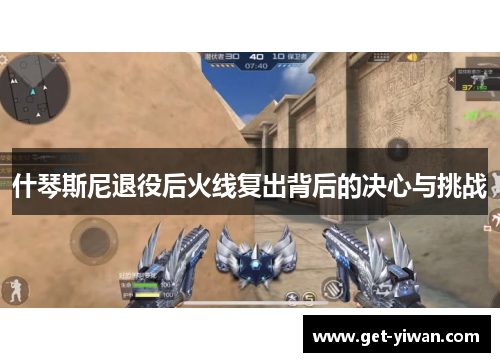 什琴斯尼退役后火线复出背后的决心与挑战 什琴斯尼退役后火线复出背后的决心与挑战