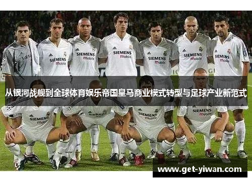 从银河战舰到全球体育娱乐帝国皇马商业模式转型与足球产业新范式