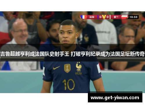 吉鲁超越亨利成法国队史射手王 打破亨利纪录成为法国足坛新传奇 吉鲁超越亨利成法国队史射手王 打破亨利纪录成为法国足坛新传奇