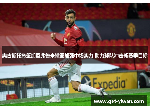 奥古斯托免签加盟弗鲁米嫩塞加强中场实力 助力球队冲击新赛季目标 奥古斯托免签加盟弗鲁米嫩塞加强中场实力 助力球队冲击新赛季目标