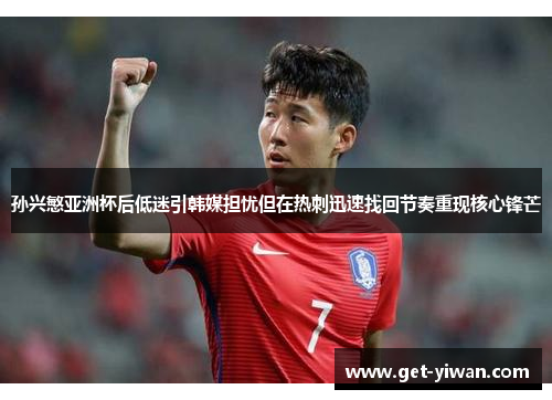 孙兴慜亚洲杯后低迷引韩媒担忧但在热刺迅速找回节奏重现核心锋芒 孙兴慜亚洲杯后低迷引韩媒担忧但在热刺迅速找回节奏重现核心锋芒