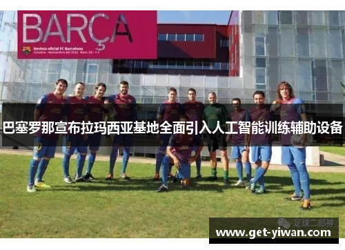 巴塞罗那宣布拉玛西亚基地全面引入人工智能训练辅助设备