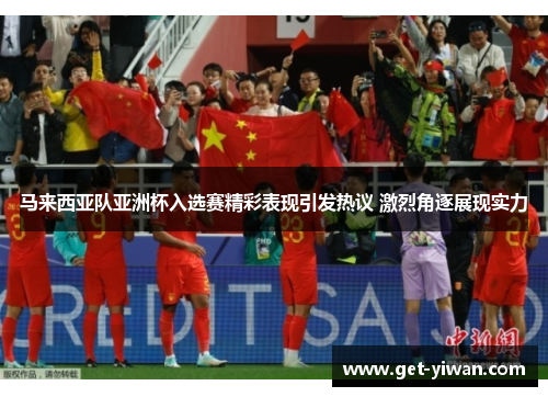 马来西亚队亚洲杯入选赛精彩表现引发热议 激烈角逐展现实力