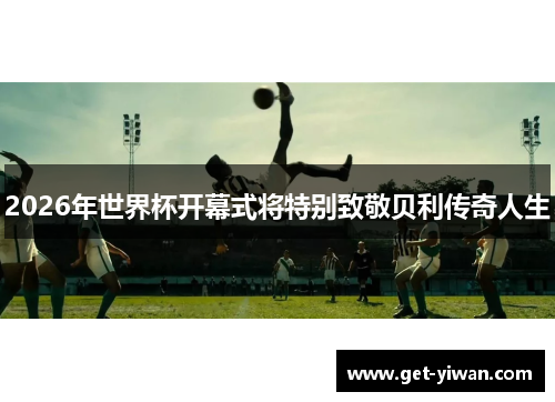 2026年世界杯开幕式将特别致敬贝利传奇人生