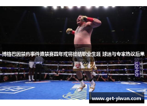 博格巴因禁药事件遭禁赛四年或将终结职业生涯 球迷与专家热议后果 博格巴因禁药事件遭禁赛四年或将终结职业生涯 球迷与专家热议后果