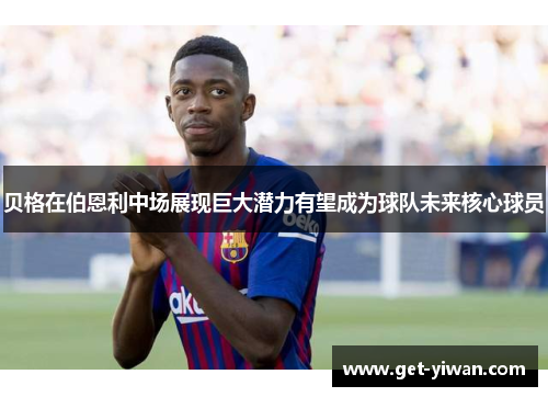 贝格在伯恩利中场展现巨大潜力有望成为球队未来核心球员