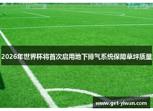 2026年世界杯将首次启用地下排气系统保障草坪质量 2026年世界杯将首次启用地下排气系统保障草坪质量