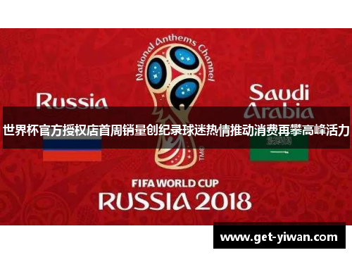 世界杯官方授权店首周销量创纪录球迷热情推动消费再攀高峰活力