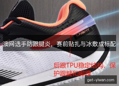 澳网选手防跟腱炎，赛前贴扎与冰敷成标配